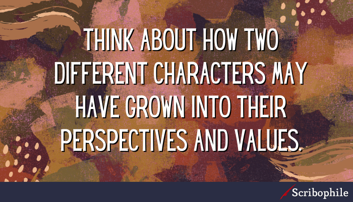 Think about how two different characters may have grown into their perspectives and values.