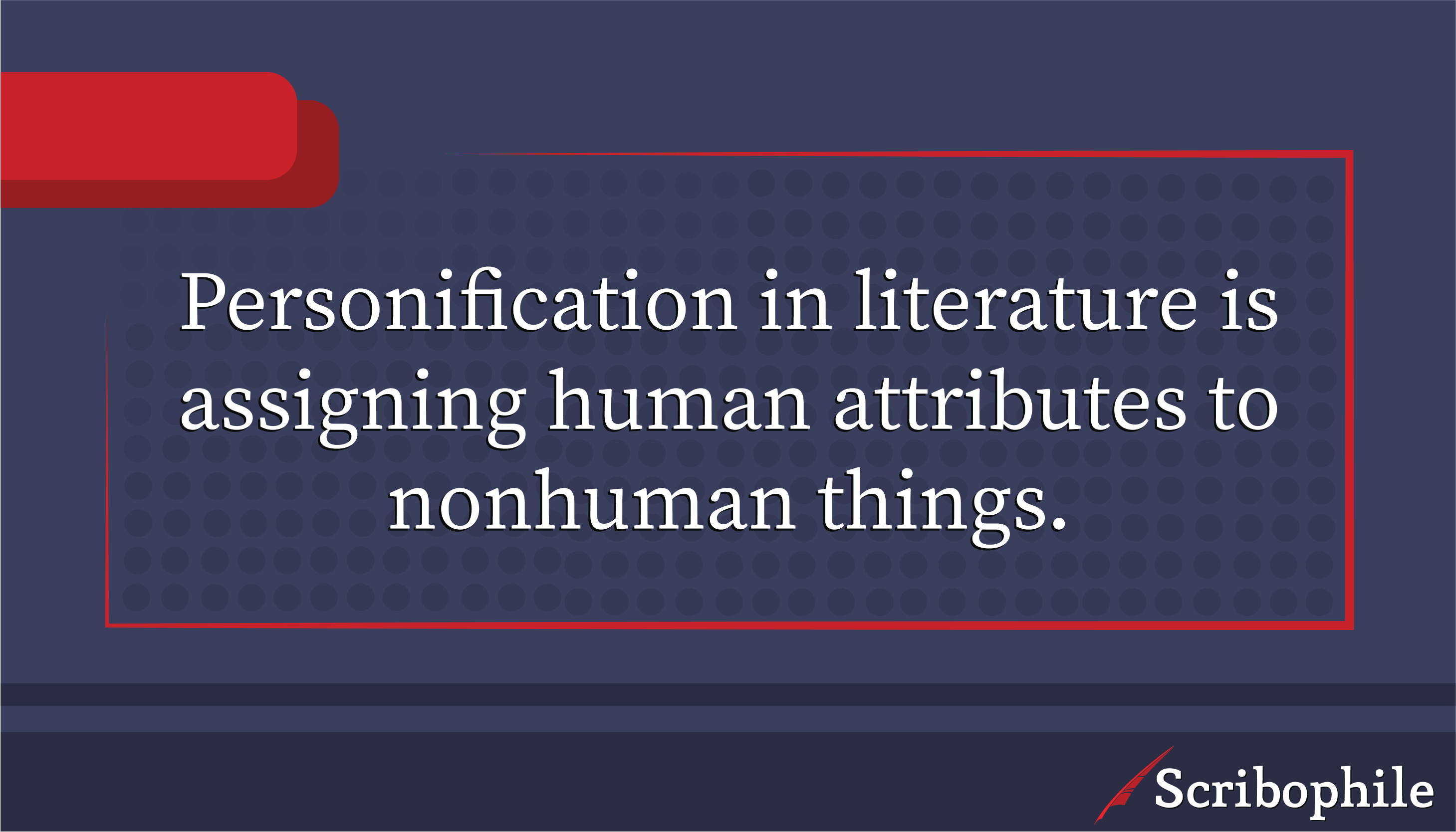 Personification in literature is assigning human attributes to nonhuman things.