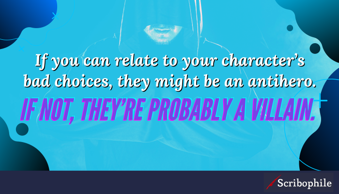 If you can relate to your character’s bad choices, they might be an antihero. If not, they’re probably a villain.