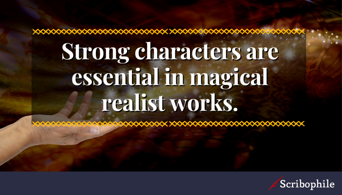 Strong characters are essential in magical realist works.