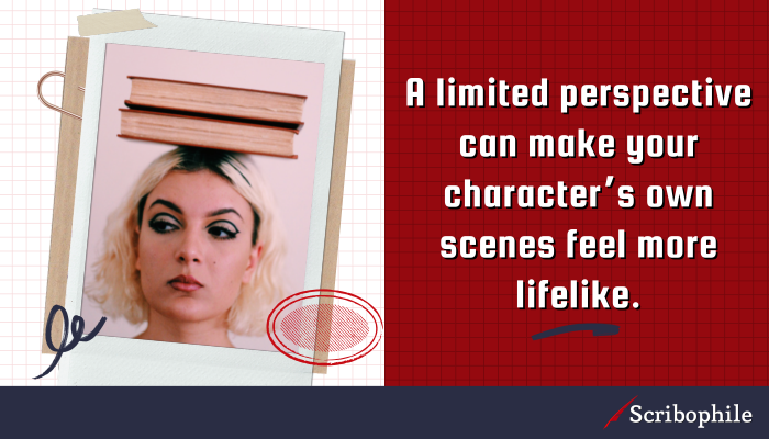 A limited perspective can make your character’s own scenes feel more lifelike.