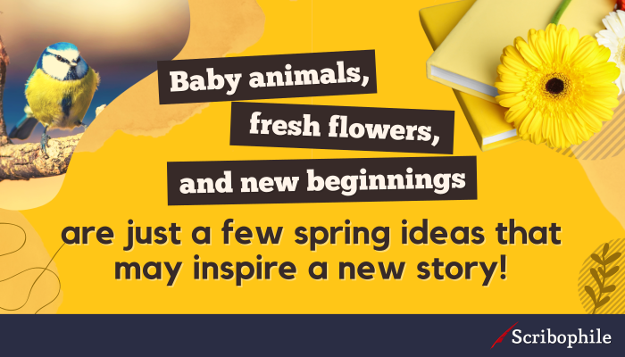 Baby animals, fresh flowers, and new beginnings are just a few spring ideas that may inspire a new story!