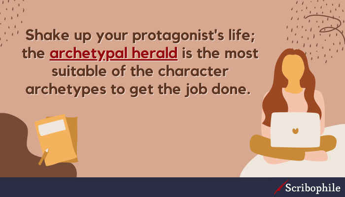 Shake up your protagonist’s life; the archetypal herald is the most suitable of the character archetypes to get the job done.