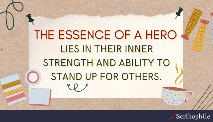 The essence of a hero lies in their inner strength and ability to stand up for others. 