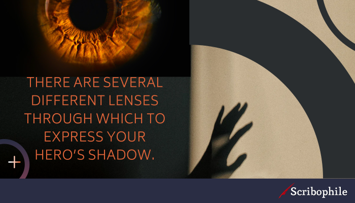 There are several different lenses through which to express your hero’s shadow.