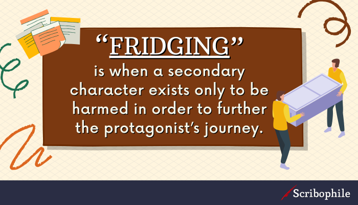 “Fridging” is when a secondary character exists only to be harmed in order to further the protagonist’s journey.