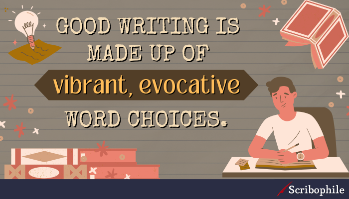 Good writing is made up of vibrant, evocative word choices.