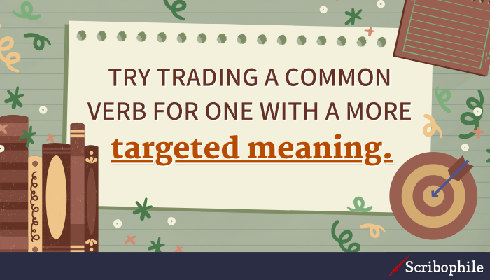 Try trading a common verb for one with a more targeted meaning.