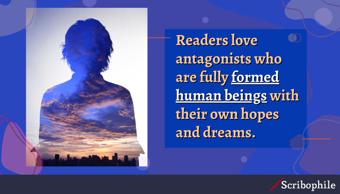 Readers love antagonists who are fully formed human beings with their own hopes and dreams.