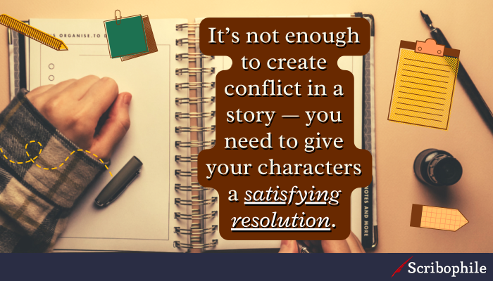 It’s not enough to create conflict in a story—you need to give your characters a satisfying resolution.
