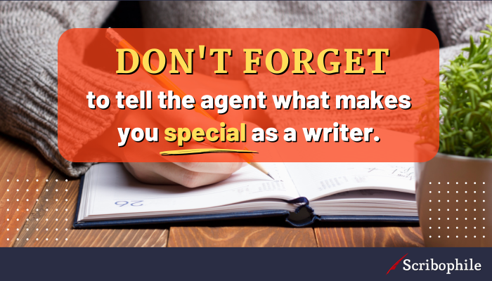 Don’t forget to tell the agent what makes you special as a writer.