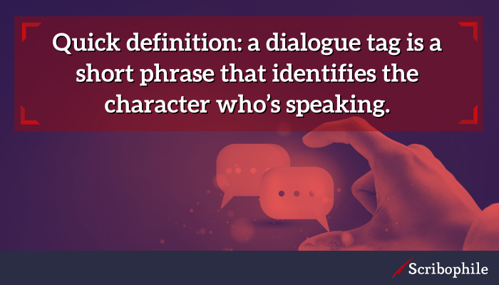 Quick definition: a dialogue tag is a short phrase that identifies the character who’s speaking.