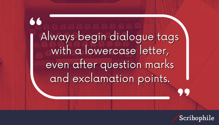 Always begin dialogue tags with a lowercase letter, even after question marks and exclamation points.