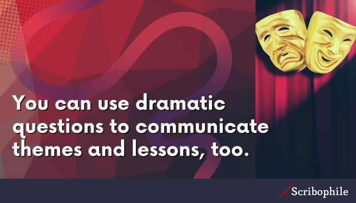You can use dramatic questions to communicate themes and lessons, too.