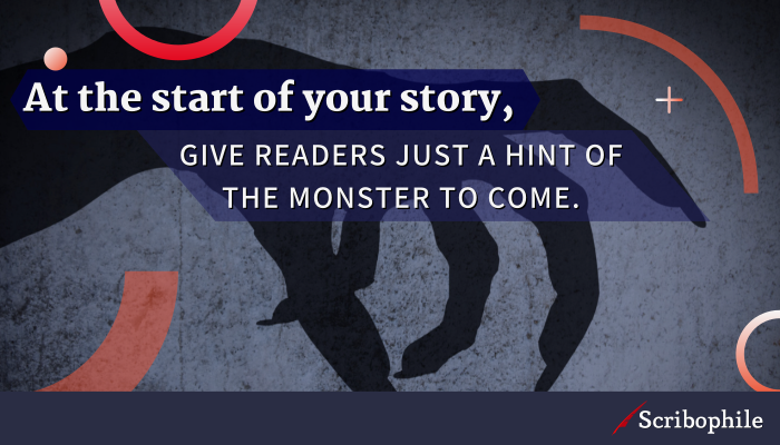 At the start of your story, give readers just a hint of the monster to come.