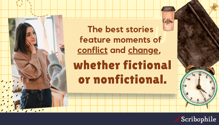 The best stories feature moments of conflict and change, whether fictional or nonfictional.