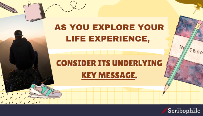 As you explore your life experience, consider its underlying key message.
