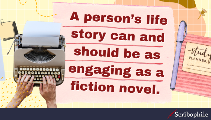 A person’s life story can and should be as engaging as a fictional novel.