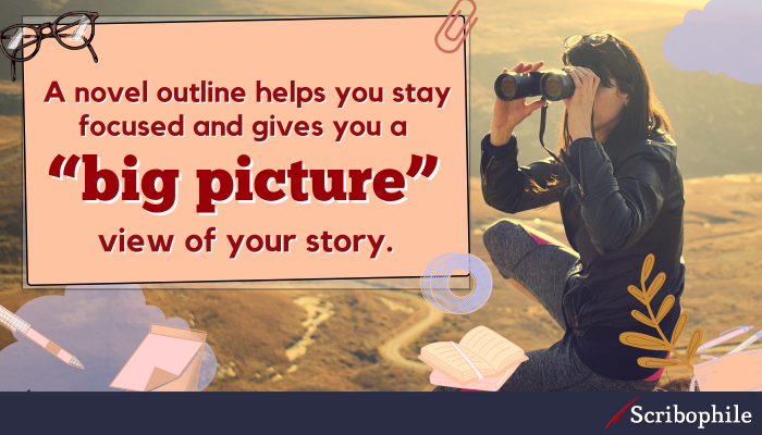 A novel outline helps you stay focused and gives you a “big picture” view of your story.