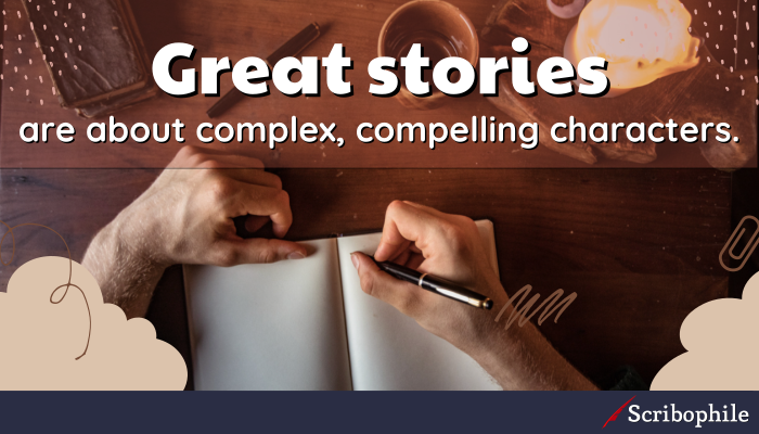 Great stories are about complex, compelling characters. 