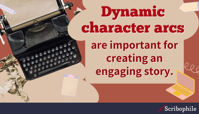 Dynamic character arcs are important for creating an engaging story.
