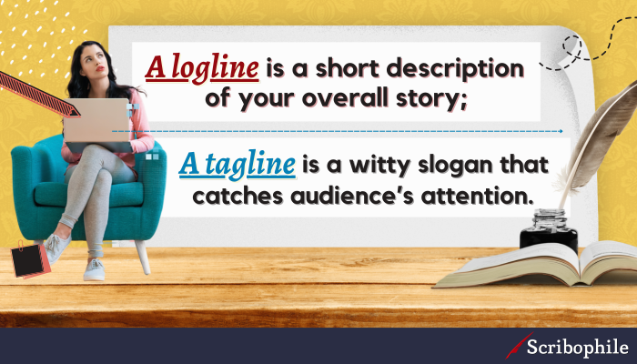 A logline is a short description of your overall story; a tagline is a witty slogan that catches audience’s attention.