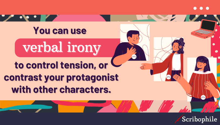 You can use verbal irony to control tension, or contrast your protagonist with other characters.