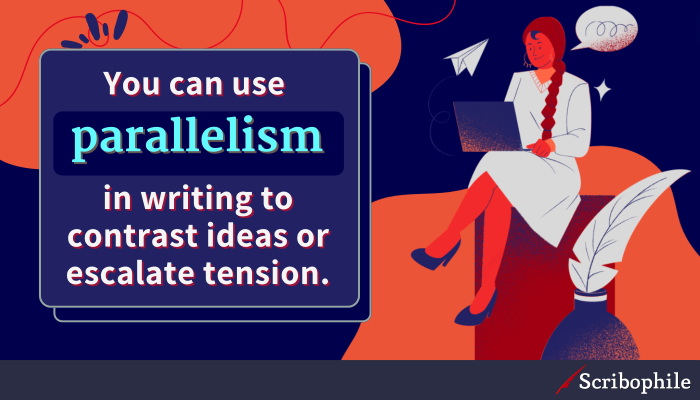 You can use parallelism in writing to contrast ideas or escalate tension.