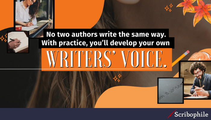 No two authors write the same way. With practice, you’ll develop your own writers’ voice.