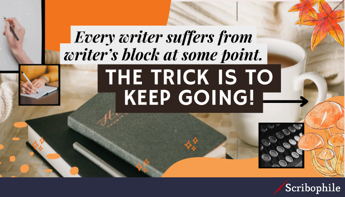 Every writer suffers from writer’s block at some point. The trick is to keep going!