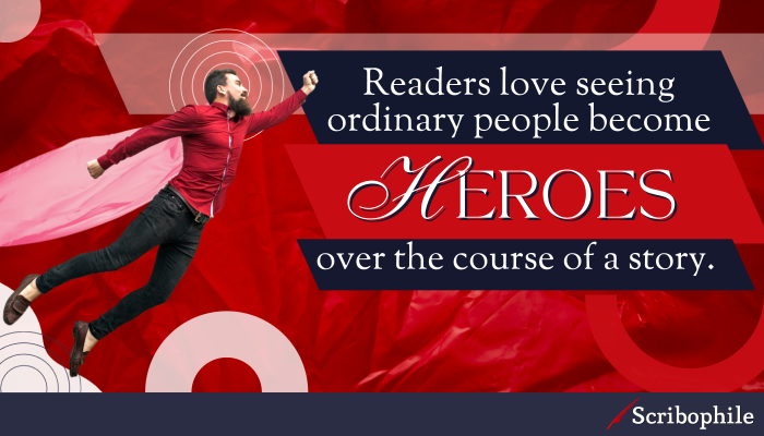 Readers love seeing ordinary people become heroes over the course of a story.