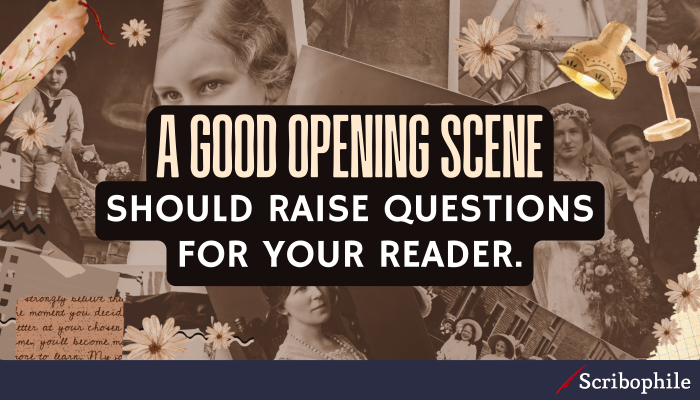 A good opening scene should raise questions for your reader.