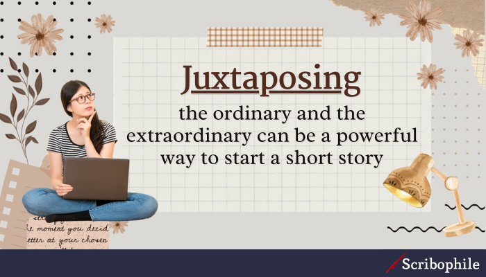 Juxtaposing the ordinary and the extraordinary can be a powerful way to start a short story