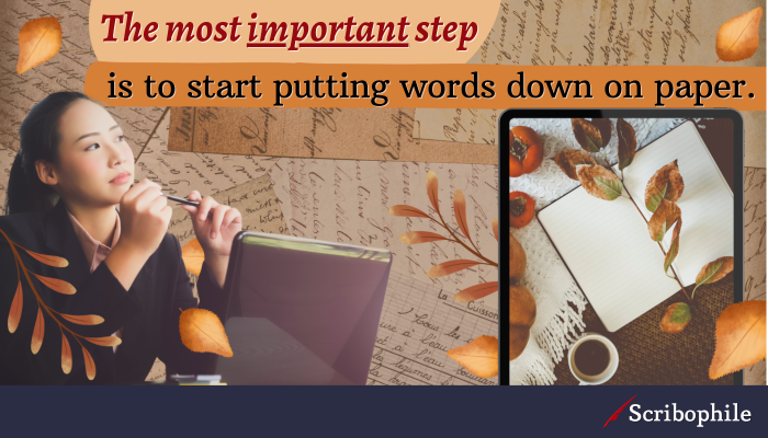 The most important step is to start putting words down on paper.