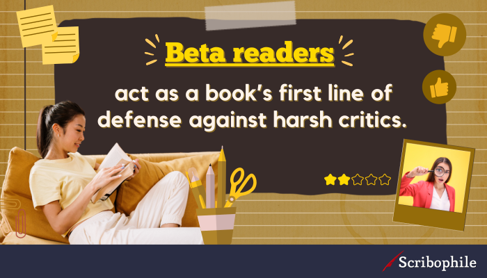 Beta readers act as a book’s first line of defense against harsh critics. 