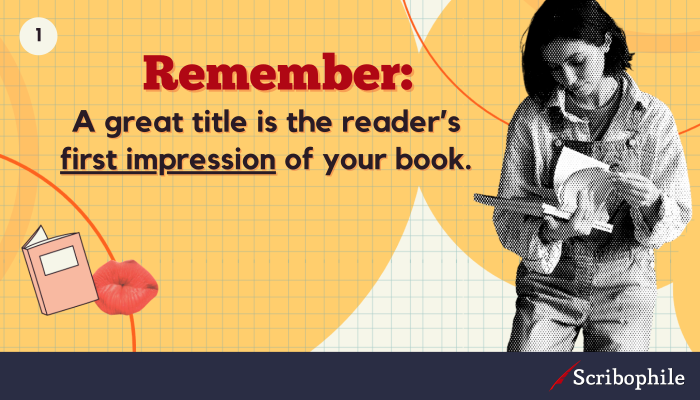 Remember: A great title is the reader’s first impression of your book.